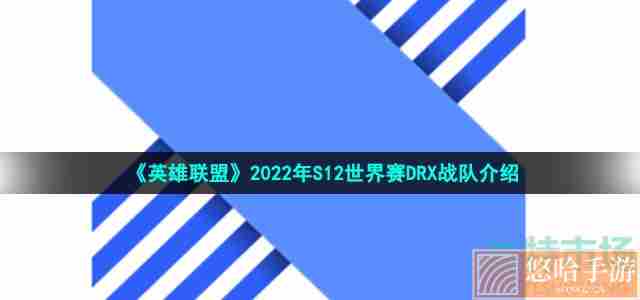 《英雄联盟》2022年S12世界赛DRX战队介绍