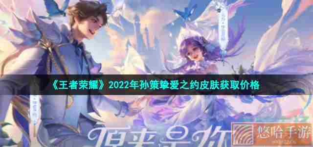 《王者荣耀》2022年孙策挚爱之约皮肤获取价格