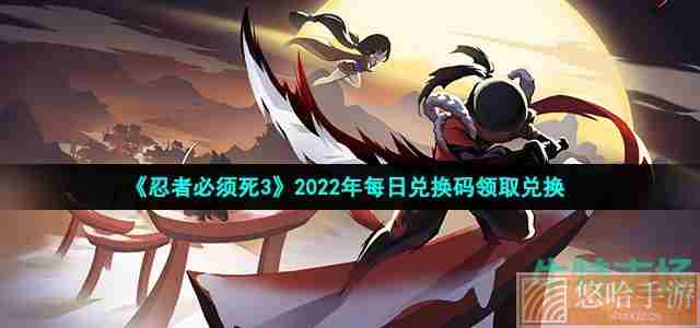 《忍者必须死3》2022年6月20日周礼包兑换码领取