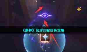 《原神》沉沙归寂任务攻略