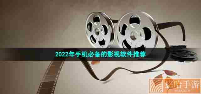 2022年手机必备的影视软件推荐