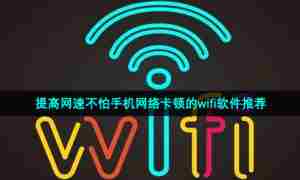 提高网速不怕手机网络卡顿的wifi软件推荐