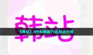 《韩站》APP和韩剧TV区别点介绍